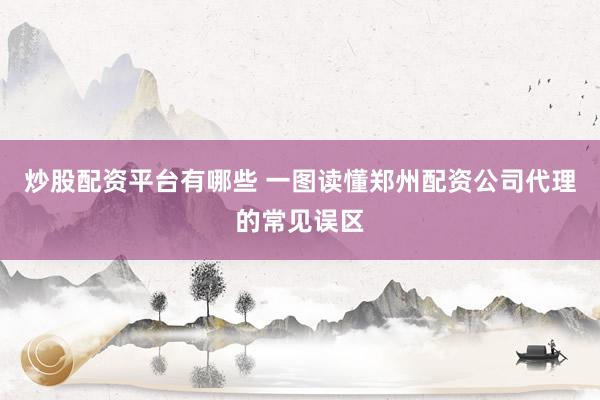 炒股配资平台有哪些 一图读懂郑州配资公司代理的常见误区
