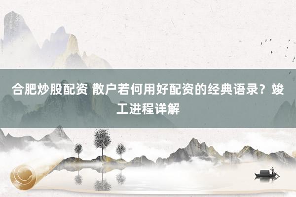 合肥炒股配资 散户若何用好配资的经典语录？竣工进程详解