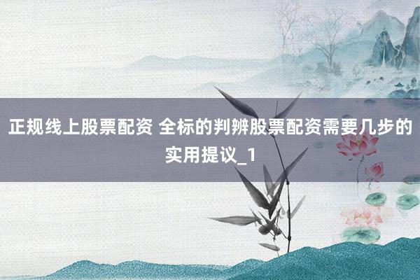 正规线上股票配资 全标的判辨股票配资需要几步的实用提议_1