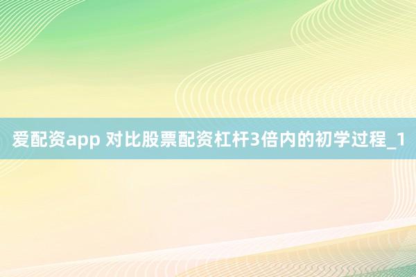 爱配资app 对比股票配资杠杆3倍内的初学过程_1